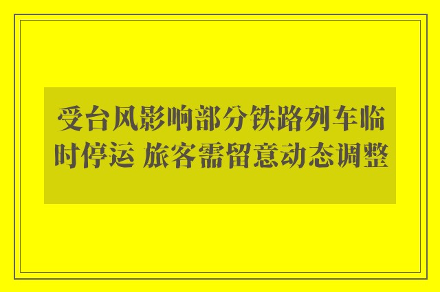 受台风影响部分铁路列车临时停运 旅客需留意动态调整