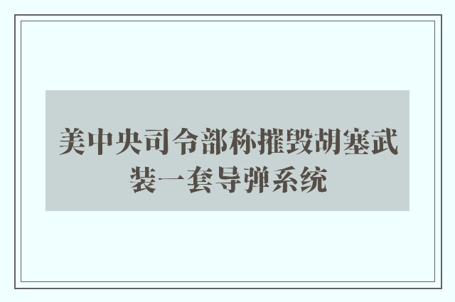 美中央司令部称摧毁胡塞武装一套导弹系统