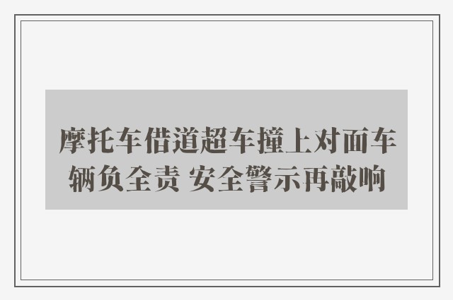 摩托车借道超车撞上对面车辆负全责 安全警示再敲响