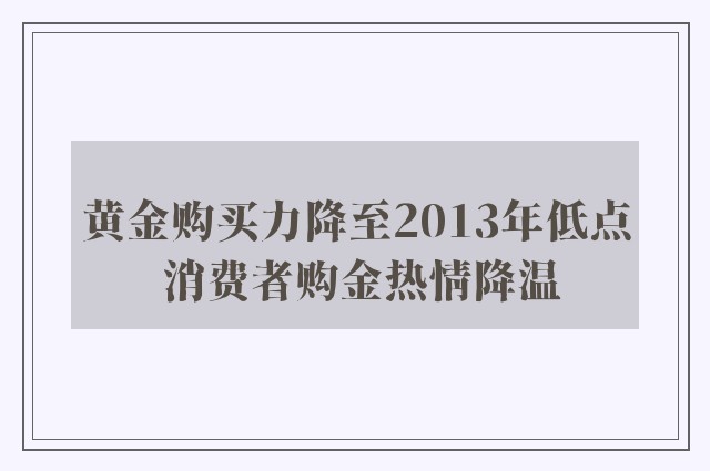 黄金购买力降至2013年低点 消费者购金热情降温