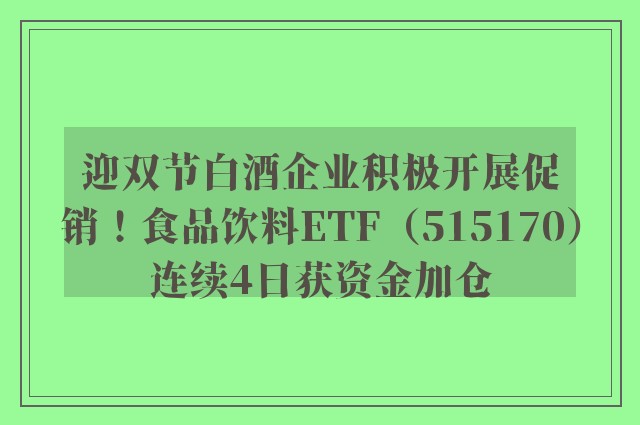 迎双节白酒企业积极开展促销！食品饮料ETF（515170）连续4日获资金加仓