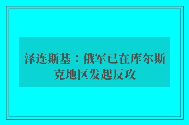 泽连斯基：俄军已在库尔斯克地区发起反攻