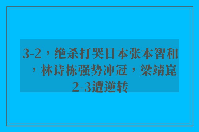 3-2，绝杀打哭日本张本智和，林诗栋强势冲冠，梁靖崑2-3遭逆转