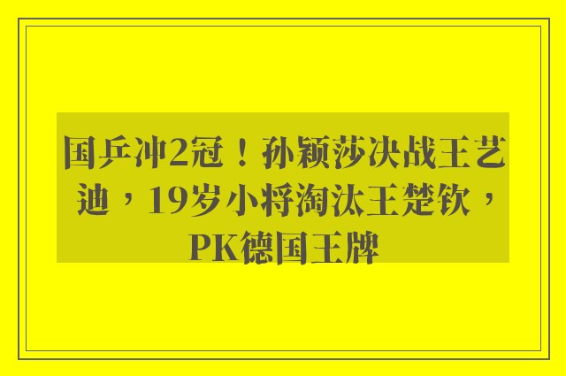 国乒冲2冠！孙颖莎决战王艺迪，19岁小将淘汰王楚钦，PK德国王牌