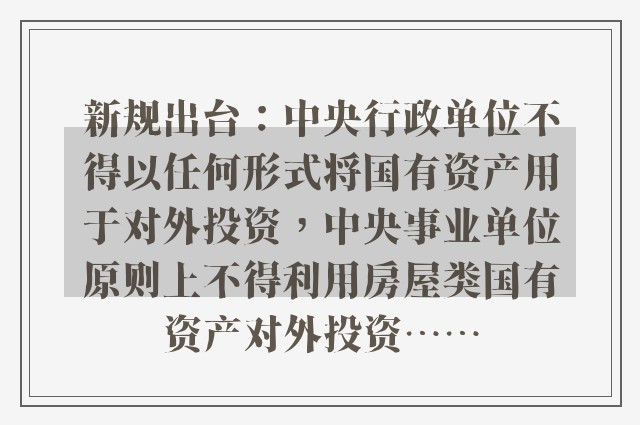 新规出台：中央行政单位不得以任何形式将国有资产用于对外投资，中央事业单位原则上不得利用房屋类国有资产对外投资……