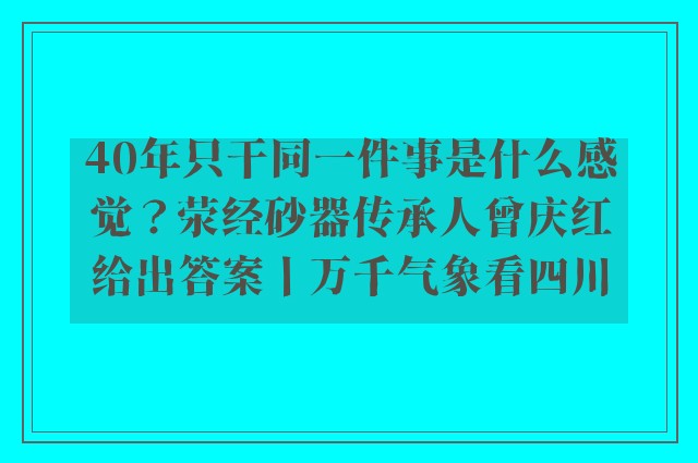 40年只干同一件事是什么感觉？荥经砂器传承人曾庆红给出答案丨万千气象看四川