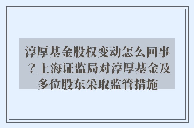 淳厚基金股权变动怎么回事？上海证监局对淳厚基金及多位股东采取监管措施