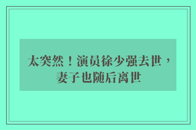 太突然！演员徐少强去世，妻子也随后离世