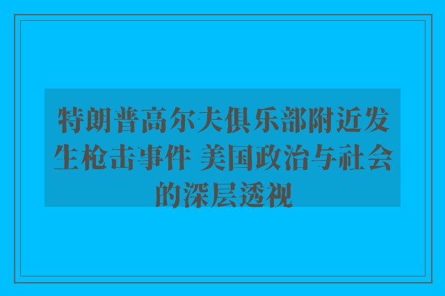 特朗普高尔夫俱乐部附近发生枪击事件 美国政治与社会的深层透视