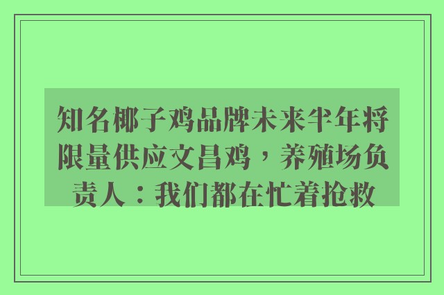 知名椰子鸡品牌未来半年将限量供应文昌鸡，养殖场负责人：我们都在忙着抢救