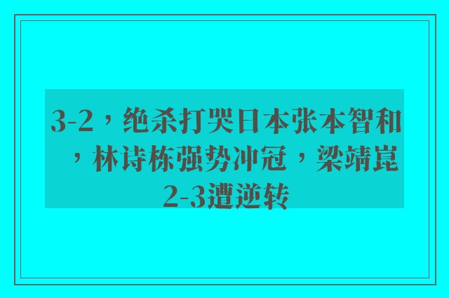 3-2，绝杀打哭日本张本智和，林诗栋强势冲冠，梁靖崑2-3遭逆转