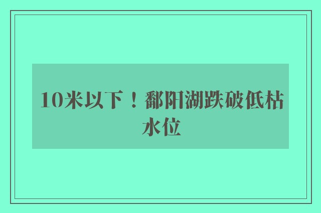 10米以下！鄱阳湖跌破低枯水位