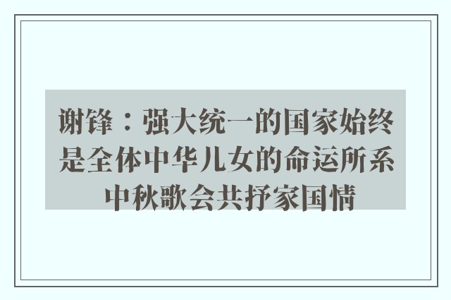 谢锋：强大统一的国家始终是全体中华儿女的命运所系 中秋歌会共抒家国情