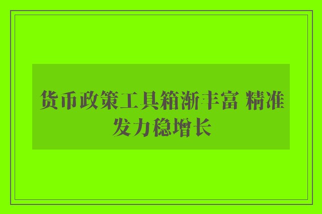 货币政策工具箱渐丰富 精准发力稳增长