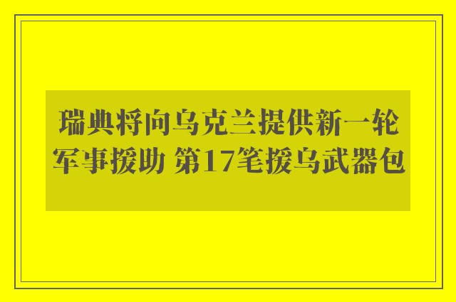 瑞典将向乌克兰提供新一轮军事援助 第17笔援乌武器包