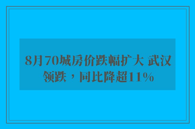 8月70城房价跌幅扩大 武汉领跌，同比降超11%