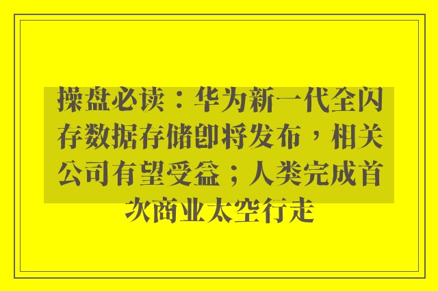 操盘必读：华为新一代全闪存数据存储即将发布，相关公司有望受益；人类完成首次商业太空行走