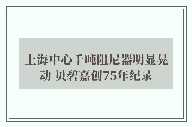 上海中心千吨阻尼器明显晃动 贝碧嘉创75年纪录