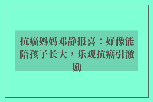 抗癌妈妈邓静报喜：好像能陪孩子长大，乐观抗癌引激励