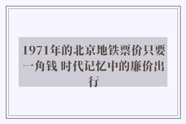 1971年的北京地铁票价只要一角钱 时代记忆中的廉价出行