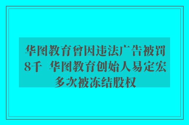 华图教育曾因违法广告被罚8千  华图教育创始人易定宏多次被冻结股权