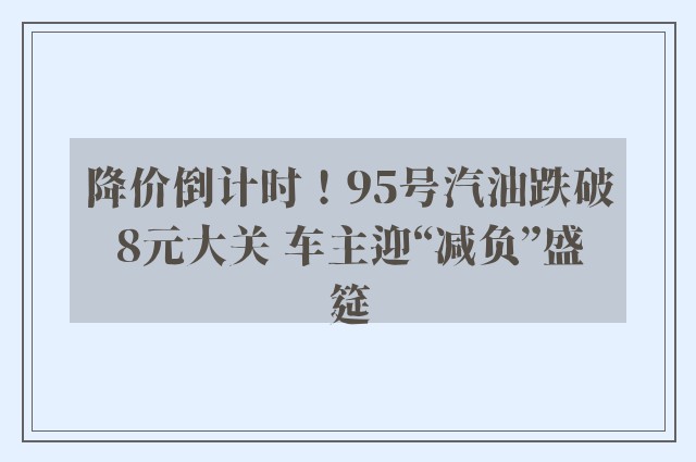 降价倒计时！95号汽油跌破8元大关 车主迎“减负”盛筵