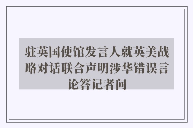 驻英国使馆发言人就英美战略对话联合声明涉华错误言论答记者问