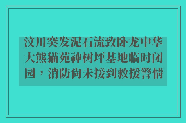 汶川突发泥石流致卧龙中华大熊猫苑神树坪基地临时闭园，消防尚未接到救援警情