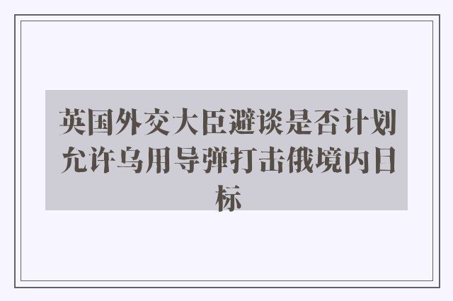 英国外交大臣避谈是否计划允许乌用导弹打击俄境内目标