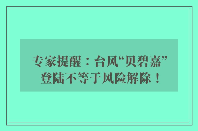 专家提醒：台风“贝碧嘉”登陆不等于风险解除！