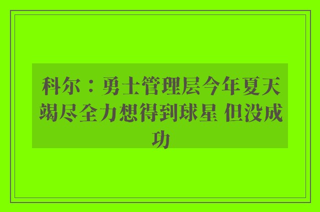 科尔：勇士管理层今年夏天竭尽全力想得到球星 但没成功