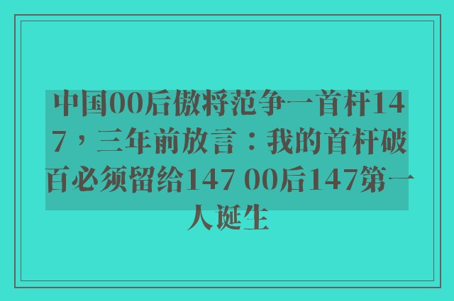 中国00后傲将范争一首杆147，三年前放言：我的首杆破百必须留给147 00后147第一人诞生