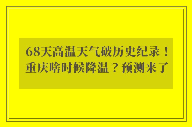 68天高温天气破历史纪录！重庆啥时候降温？预测来了