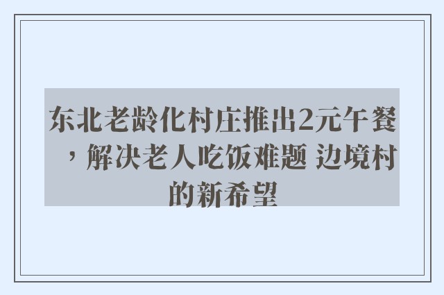 东北老龄化村庄推出2元午餐，解决老人吃饭难题 边境村的新希望