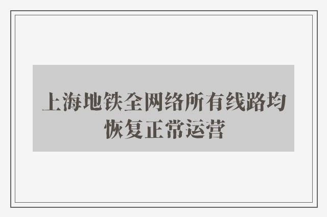 上海地铁全网络所有线路均恢复正常运营