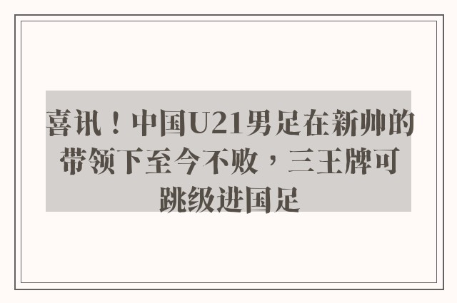 喜讯！中国U21男足在新帅的带领下至今不败，三王牌可跳级进国足