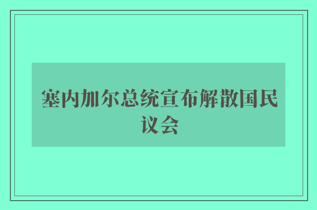 塞内加尔总统宣布解散国民议会