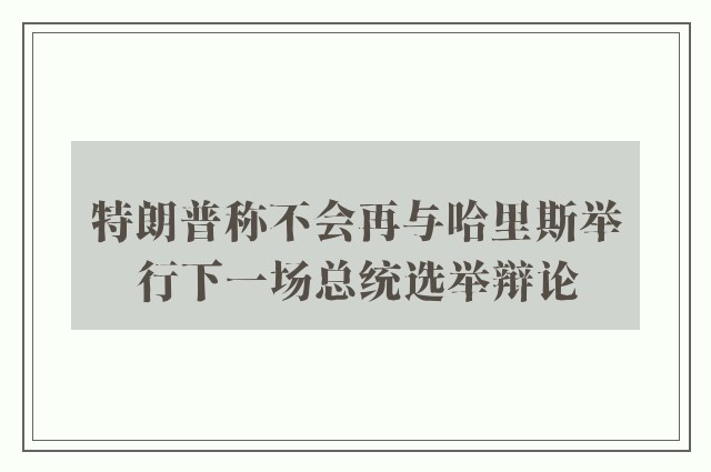 特朗普称不会再与哈里斯举行下一场总统选举辩论