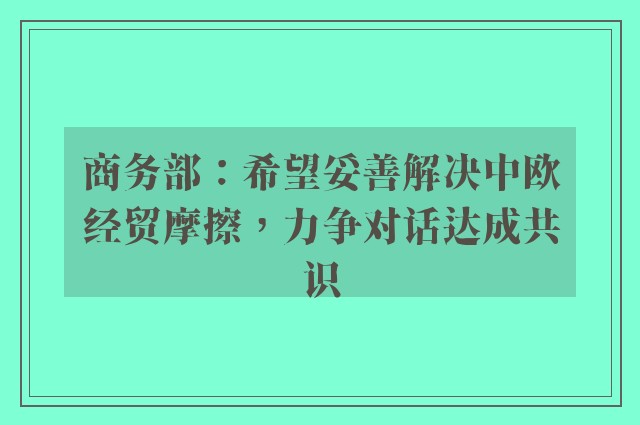 商务部：希望妥善解决中欧经贸摩擦，力争对话达成共识