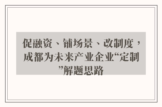 促融资、铺场景、改制度，成都为未来产业企业“定制”解题思路