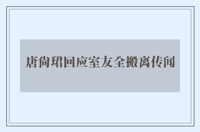 唐尚珺回应室友全搬离传闻