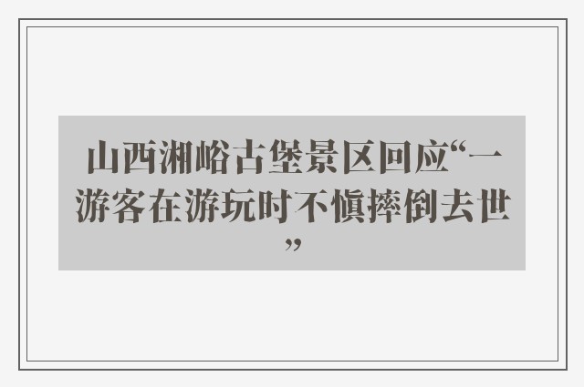 山西湘峪古堡景区回应“一游客在游玩时不慎摔倒去世”