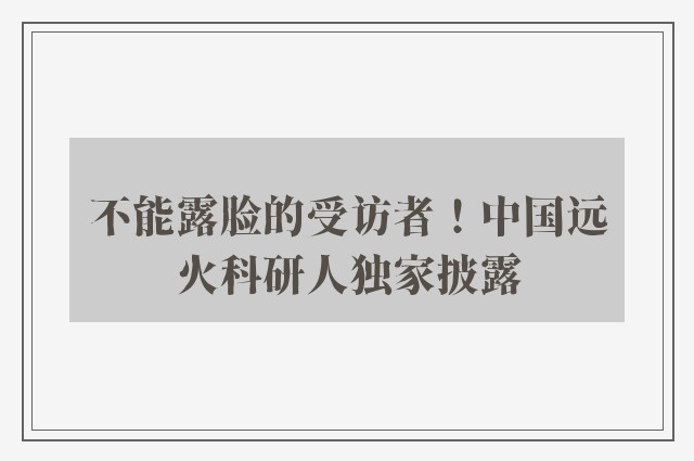 不能露脸的受访者！中国远火科研人独家披露