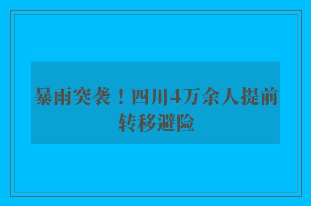 暴雨突袭！四川4万余人提前转移避险