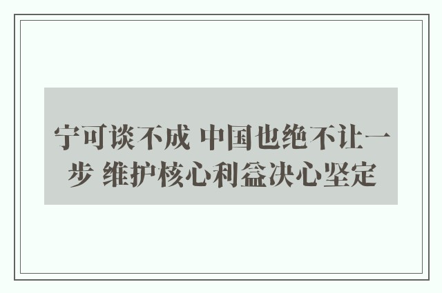 宁可谈不成 中国也绝不让一步 维护核心利益决心坚定