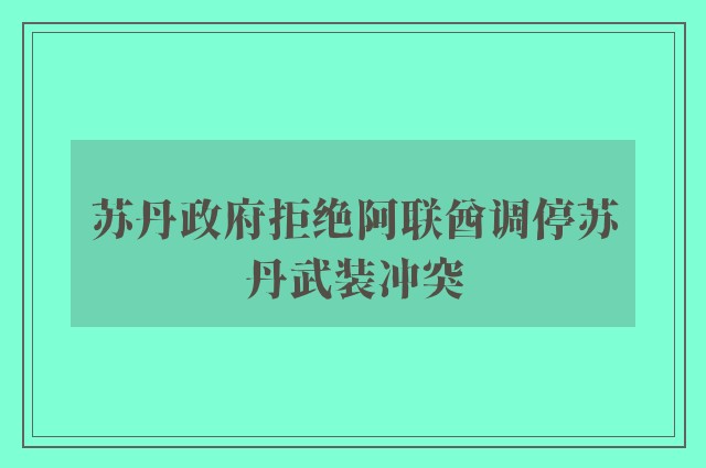 苏丹政府拒绝阿联酋调停苏丹武装冲突