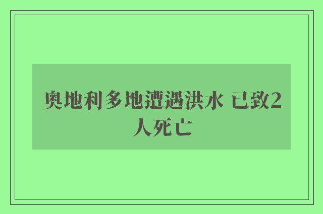 奥地利多地遭遇洪水 已致2人死亡