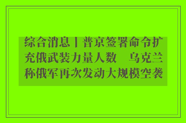 综合消息丨普京签署命令扩充俄武装力量人数　乌克兰称俄军再次发动大规模空袭