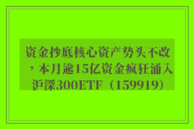 资金抄底核心资产势头不改，本月逾15亿资金疯狂涌入沪深300ETF（159919）