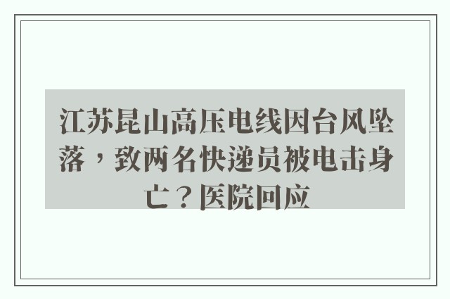 江苏昆山高压电线因台风坠落，致两名快递员被电击身亡？医院回应